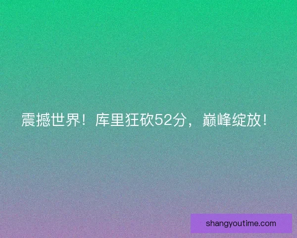 震撼世界！库里狂砍52分，巅峰绽放！